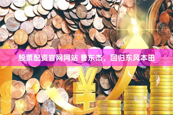股票配资官网网站 曹东杰，回归东风本田