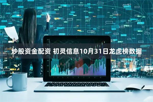 炒股资金配资 初灵信息10月31日龙虎榜数据