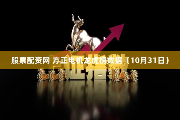 股票配资网 方正电机龙虎榜数据（10月31日）