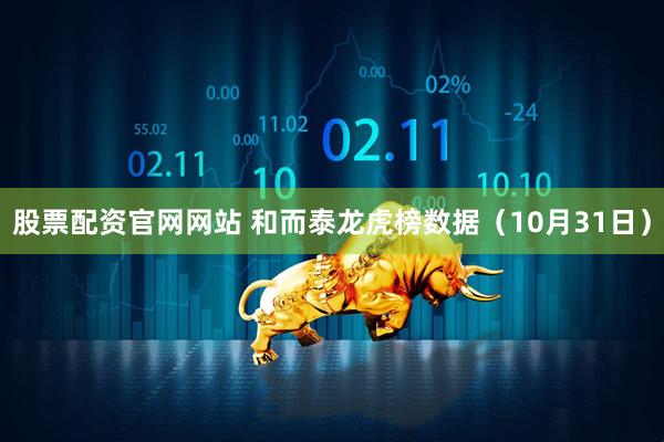 股票配资官网网站 和而泰龙虎榜数据（10月31日）