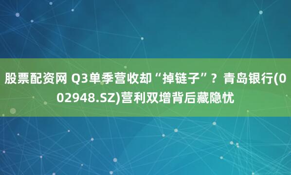 股票配资网 Q3单季营收却“掉链子”？青岛银行(002948.SZ)营利双增背后藏隐忧