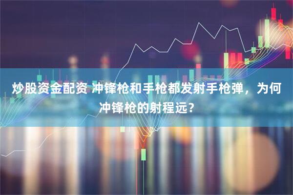 炒股资金配资 冲锋枪和手枪都发射手枪弹，为何冲锋枪的射程远？