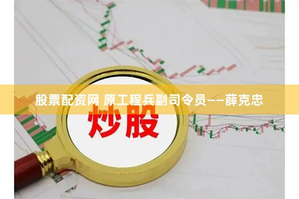 股票配资网 原工程兵副司令员——薛克忠