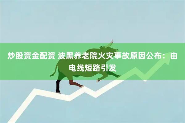炒股资金配资 波黑养老院火灾事故原因公布：由电线短路引发