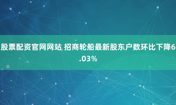 股票配资官网网站 招商轮船最新股东户数环比下降6.03%