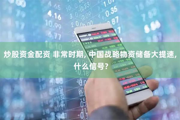 炒股资金配资 非常时期, 中国战略物资储备大提速, 什么信号?