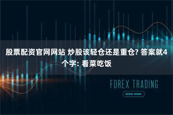 股票配资官网网站 炒股该轻仓还是重仓? 答案就4个字: 看菜吃饭