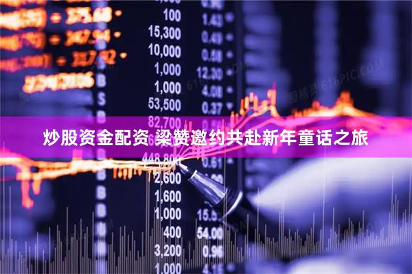 炒股资金配资 梁赞邀约共赴新年童话之旅