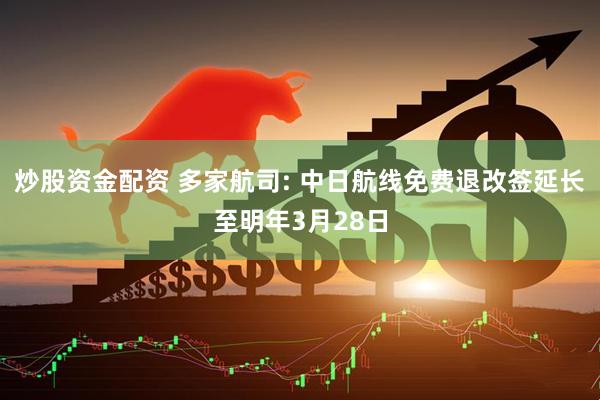 炒股资金配资 多家航司: 中日航线免费退改签延长至明年3月28日