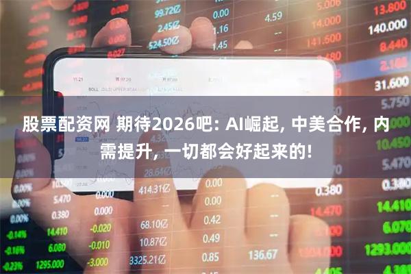 股票配资网 期待2026吧: AI崛起, 中美合作, 内需提升, 一切都会好起来的!