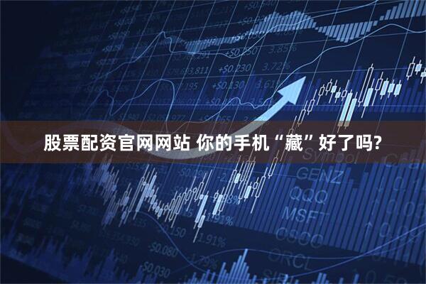 股票配资官网网站 你的手机“藏”好了吗?