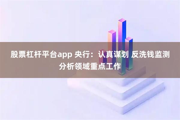 股票杠杆平台app 央行：认真谋划 反洗钱监测分析领域重点工作