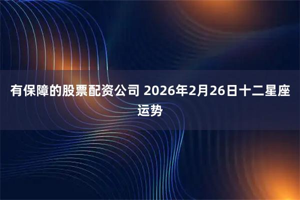 有保障的股票配资公司 2026年2月26日十二星座运势