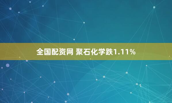 全国配资网 聚石化学跌1.11%
