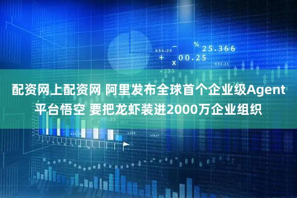 配资网上配资网 阿里发布全球首个企业级Agent平台悟空 要把龙虾装进2000万企业组织