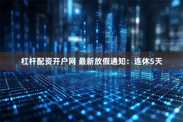 杠杆配资开户网 最新放假通知:连休5天