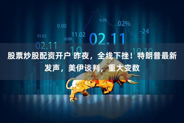 股票炒股配资开户 昨夜，全线下挫！特朗普最新发声，美伊谈判，重大变数