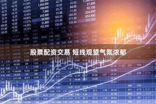 股票配资交易 短线观望气氛浓郁