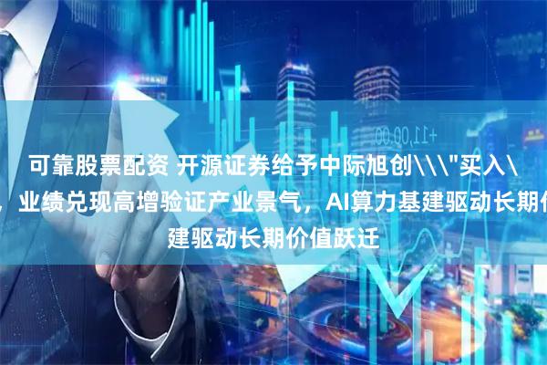 可靠股票配资 开源证券给予中际旭创\＂买入\＂评级，业绩兑现高增验证产业景气，AI算力基建驱动长期价值跃迁