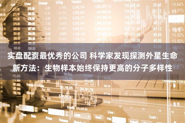 实盘配资最优秀的公司 科学家发现探测外星生命新方法：生物样本始终保持更高的分子多样性