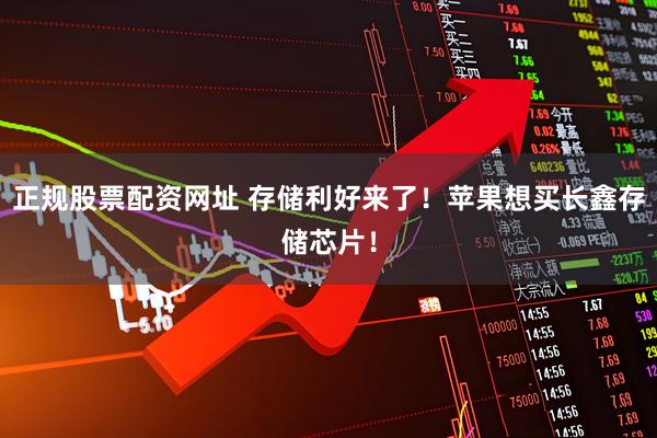 正规股票配资网址 存储利好来了！苹果想买长鑫存储芯片！